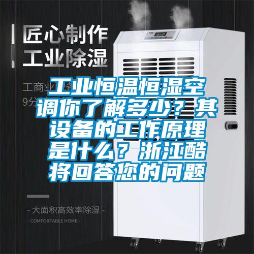 工業(yè)恒溫恒濕空調(diào)你了解多少?其設(shè)備的工作原理是什么?浙江酷將回答您的問(wèn)題