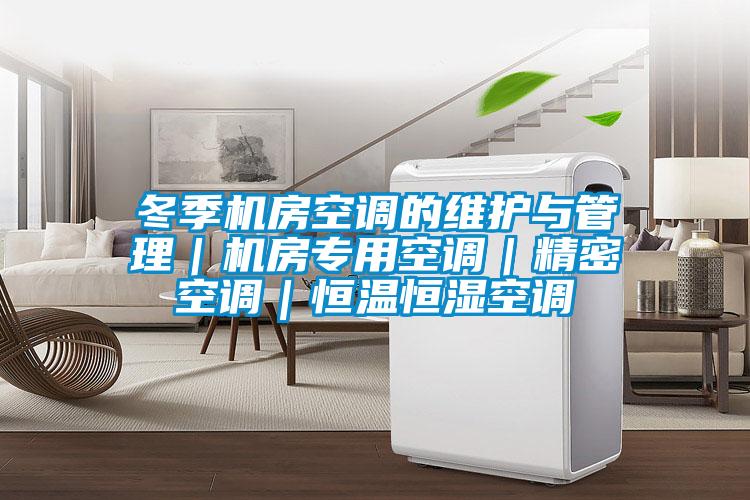 冬季機房空調(diào)的維護與管理｜機房專用空調(diào)｜精密空調(diào)｜恒溫恒濕空調(diào)