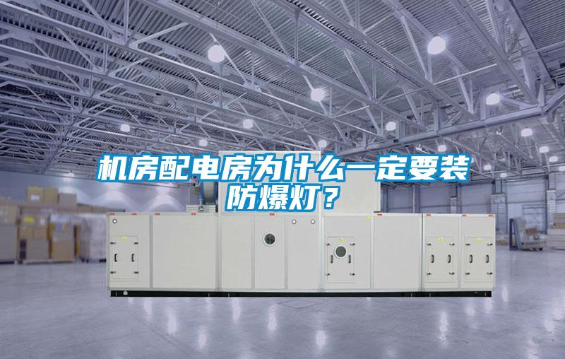 機房配電房為什么一定要裝防爆燈？