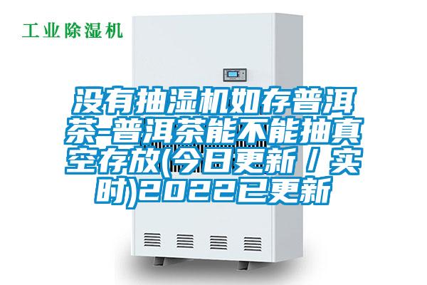 沒有抽濕機(jī)如存普洱茶-普洱茶能不能抽真空存放(今日更新/實(shí)時(shí))2022已更新