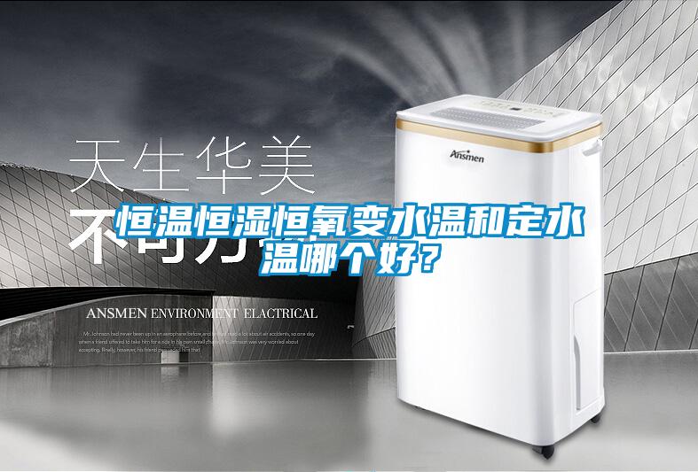 恒溫恒濕恒氧變水溫和定水溫哪個好？