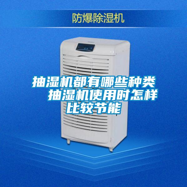 抽濕機都有哪些種類 抽濕機使用時怎樣比較節(jié)能