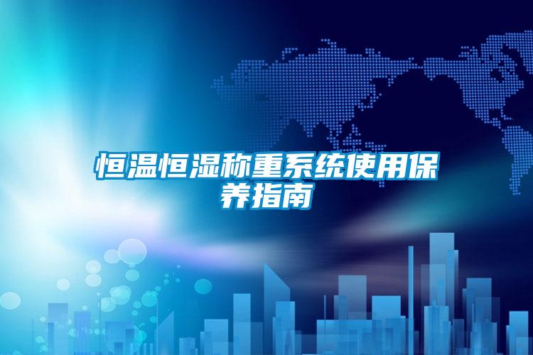 恒溫恒濕稱重系統使用保養(yǎng)指南