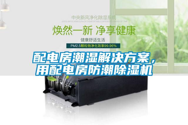 配電房潮濕解決方案，用配電房防潮除濕機
