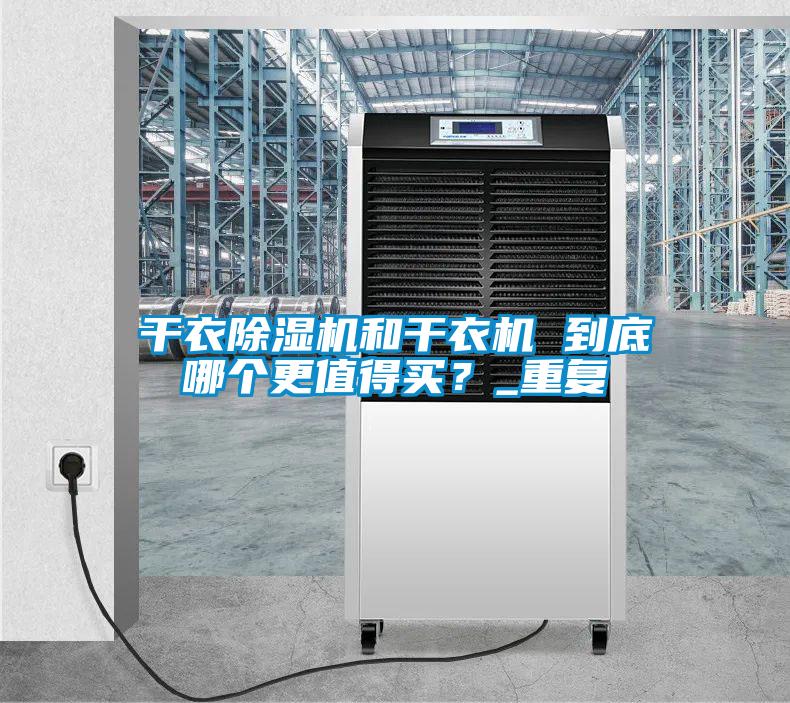 干衣除濕機(jī)和干衣機(jī) 到底哪個更值得買?_重復(fù)