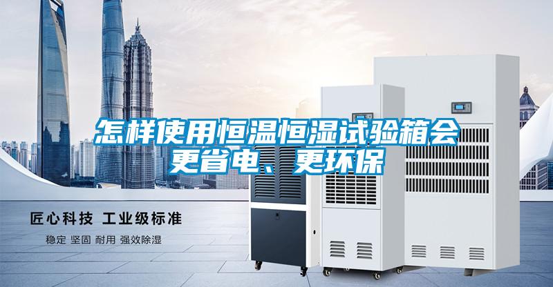 怎樣使用恒溫恒濕試驗箱會更省電、更環保