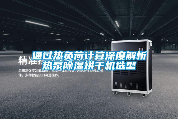通過(guò)熱負(fù)荷計(jì)算深度解析熱泵除濕烘干機(jī)選型