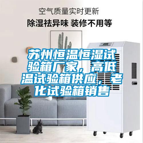 蘇州恒溫恒濕試驗箱廠家，高低溫試驗箱供應，老化試驗箱銷售