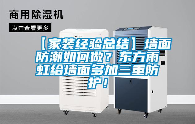 【家裝經(jīng)驗總結(jié)】墻面防潮如何做？東方雨虹給墻面多加三重防護！