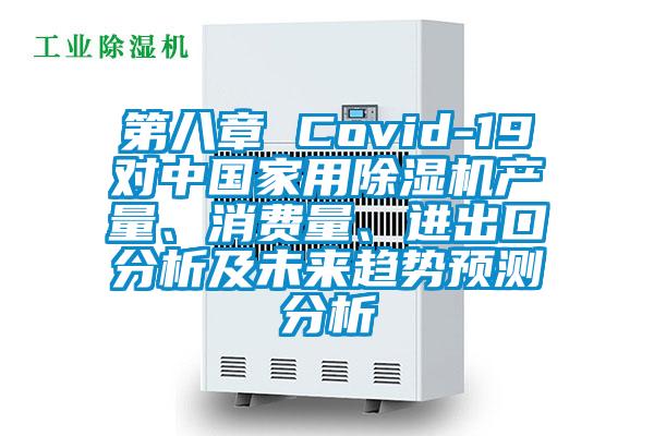 第八章 Covid-19對中國家用除濕機(jī)產(chǎn)量、消費(fèi)量、進(jìn)出口分析及未來趨勢預(yù)測分析