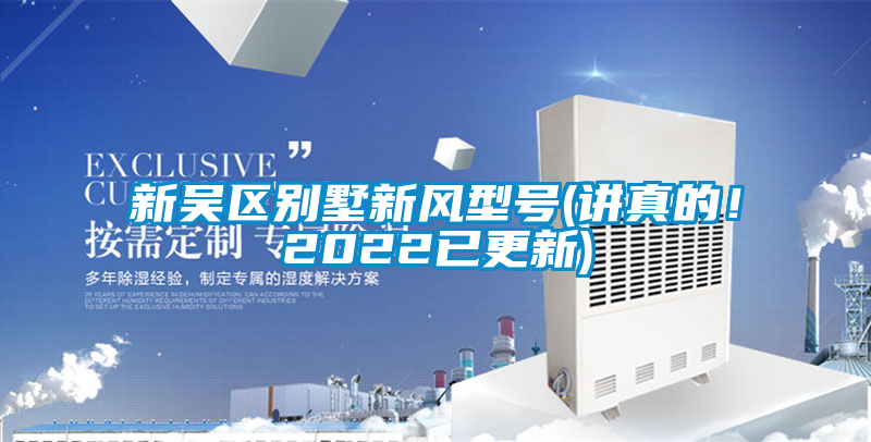新吳區(qū)別墅新風(fēng)型號(hào)(講真的!2022已更新)
