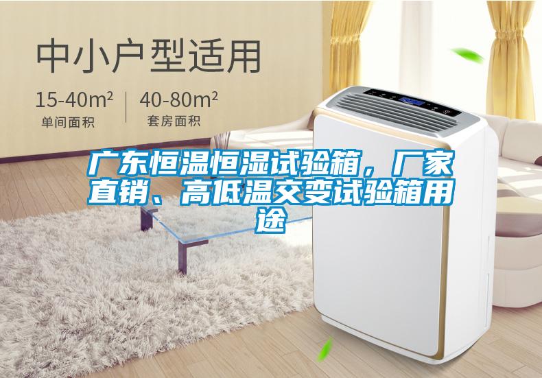 廣東恒溫恒濕試驗箱，廠家直銷、高低溫交變試驗箱用途