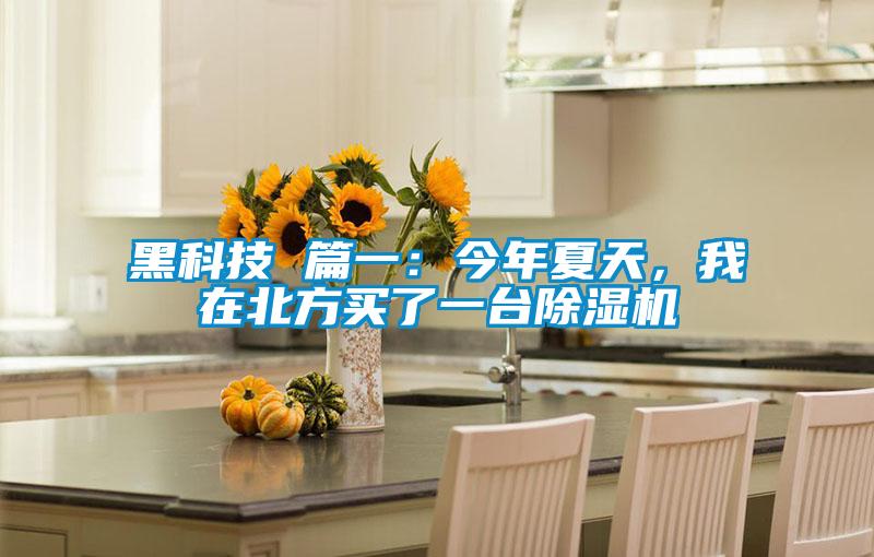 黑科技 篇一:今年夏天,我在北方買了一臺除濕機(jī)