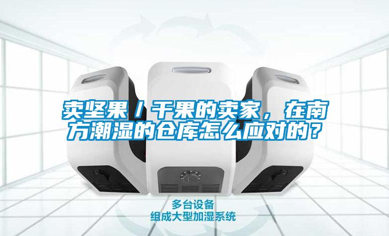 賣(mài)堅(jiān)果/干果的賣(mài)家,在南方潮濕的倉(cāng)庫(kù)怎么應(yīng)對(duì)的?