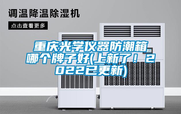 重慶光學(xué)儀器防潮箱哪個牌子好(上新了!2022已更新)