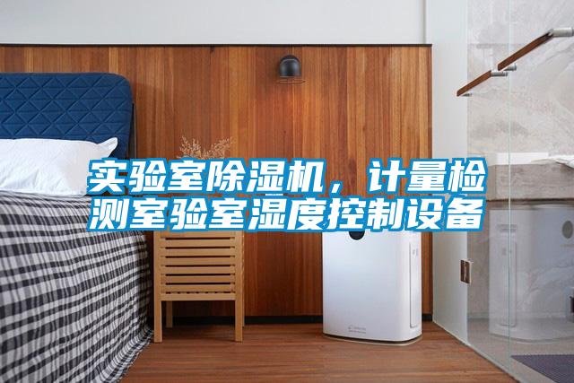 實驗室除濕機，計量檢測室驗室濕度控制設備