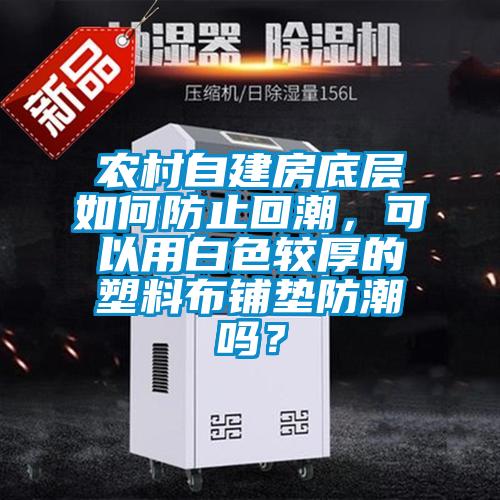 農村自建房底層如何防止回潮，可以用白色較厚的塑料布鋪墊防潮嗎？