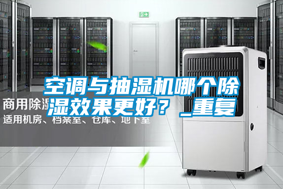 空調(diào)與抽濕機(jī)哪個(gè)除濕效果更好？_重復(fù)