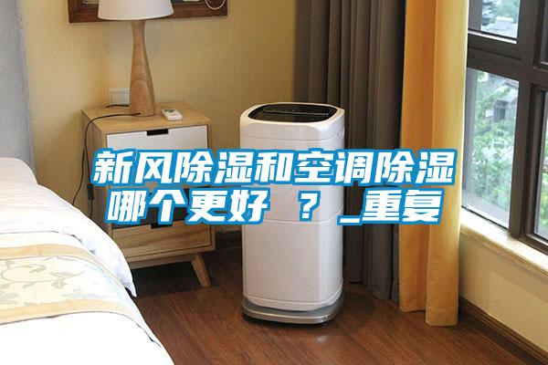 新風(fēng)除濕和空調(diào)除濕哪個更好 ?_重復(fù)