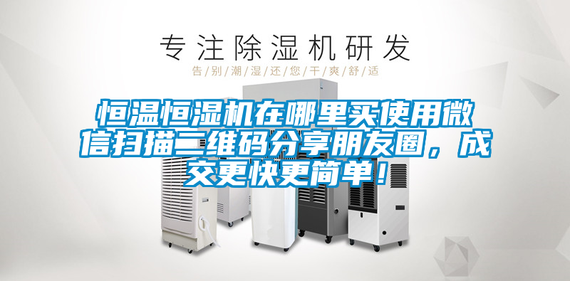 恒溫恒濕機(jī)在哪里買(mǎi)使用微信掃描二維碼分享朋友圈，成交更快更簡(jiǎn)單！