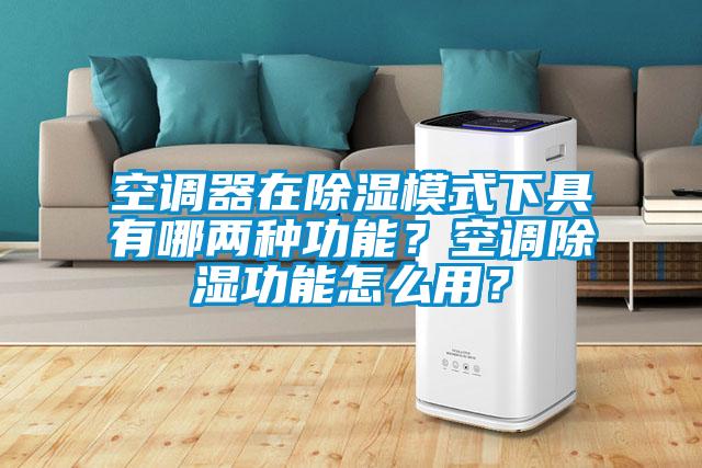 空調(diào)器在除濕模式下具有哪兩種功能？空調(diào)除濕功能怎么用？