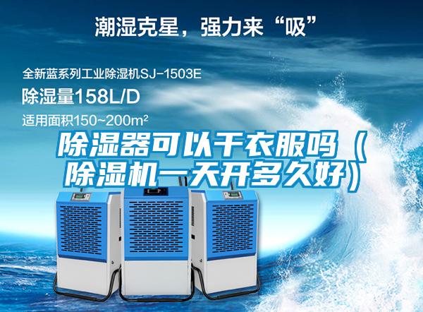 除濕器可以干衣服嗎(除濕機(jī)一天開多久好)