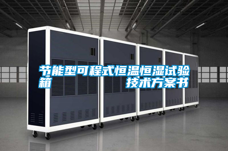 節(jié)能型可程式恒溫恒濕試驗箱         技術方案書