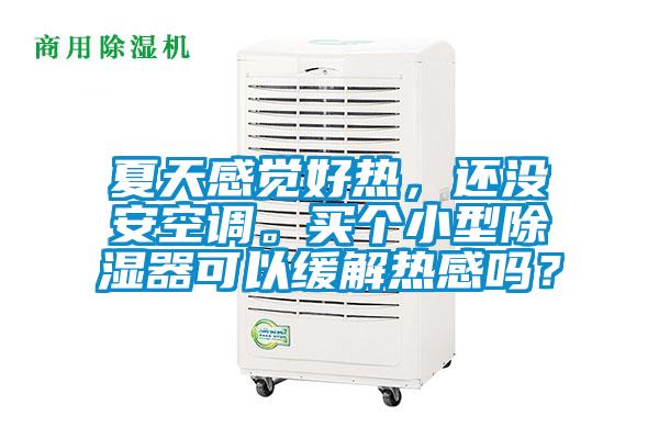 夏天感覺好熱，還沒安空調(diào)。買個小型除濕器可以緩解熱感嗎？