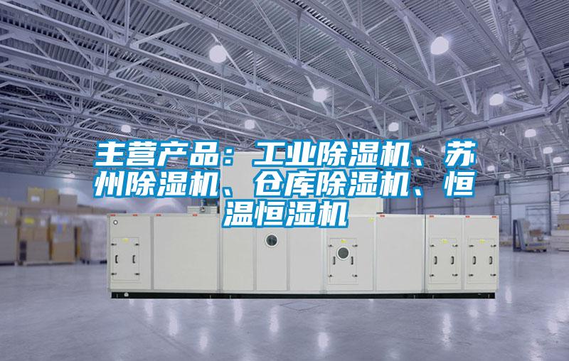 主營產(chǎn)品：工業(yè)除濕機、蘇州除濕機、倉庫除濕機、恒溫恒濕機