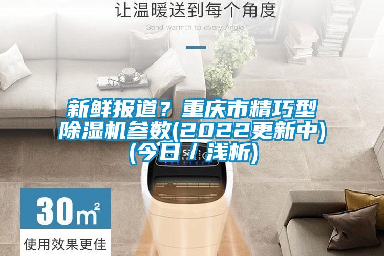 新鮮報(bào)道？重慶市精巧型除濕機(jī)參數(shù)(2022更新中)(今日／淺析)