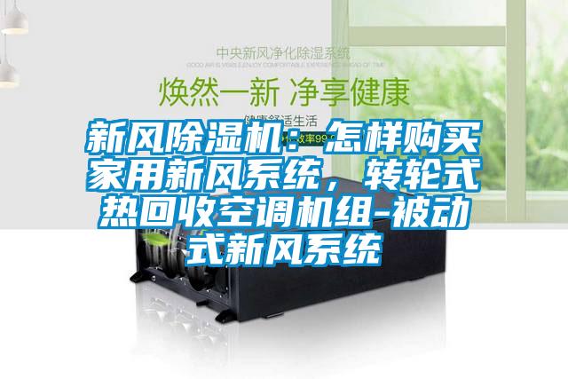 新風除濕機：怎樣購買家用新風系統(tǒng)，轉輪式熱回收空調機組-被動式新風系統(tǒng)