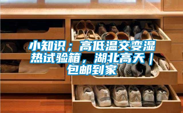 小知識;高低溫交變濕熱試驗箱,湖北高天|包郵到家