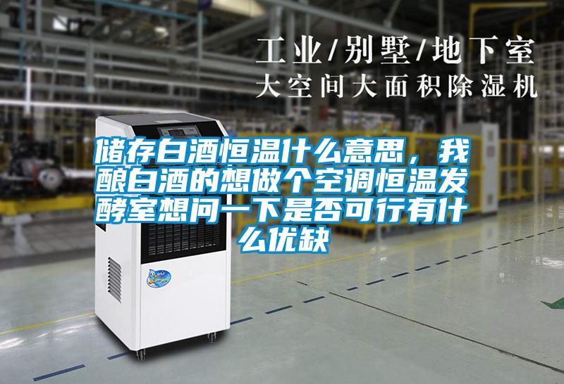 儲(chǔ)存白酒恒溫什么意思,我釀白酒的想做個(gè)空調(diào)恒溫發(fā)酵室想問一下是否可行有什么優(yōu)缺