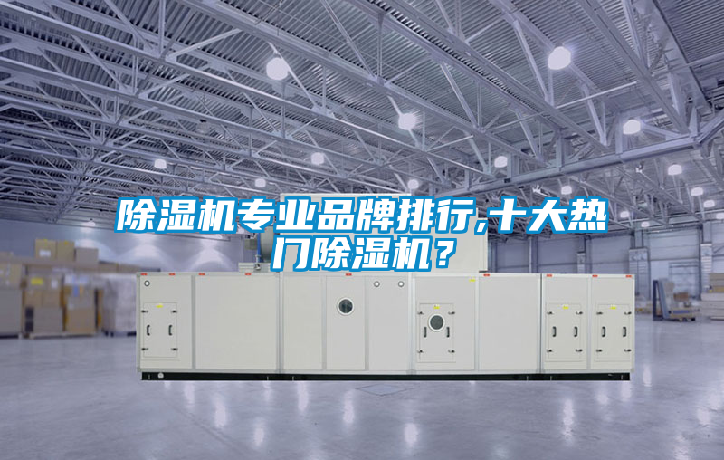 除濕機專業(yè)品牌排行,十大熱門除濕機?