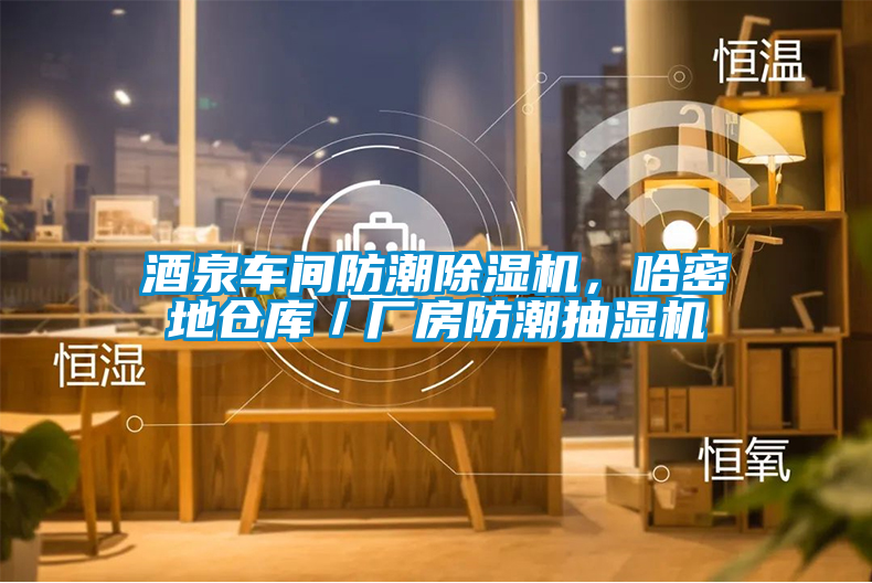 酒泉車間防潮除濕機，哈密地倉庫／廠房防潮抽濕機