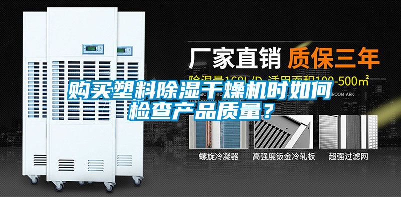 購買塑料除濕干燥機(jī)時(shí)如何檢查產(chǎn)品質(zhì)量？