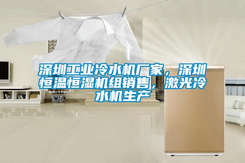 深圳工業冷水機廠家,深圳恒溫恒濕機組銷售,激光冷水機生產