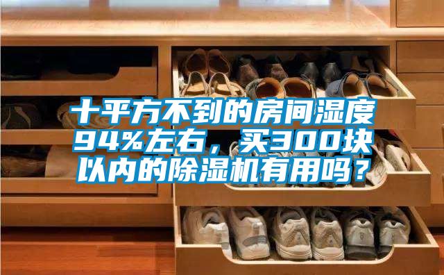 十平方不到的房間濕度94%左右，買300塊以內的除濕機有用嗎？