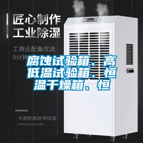 腐蝕試驗箱、高低溫試驗箱、恒溫干燥箱、恒