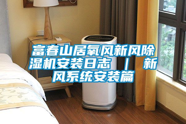 富春山居氧風新風除濕機安裝日志 | 新風系統安裝篇