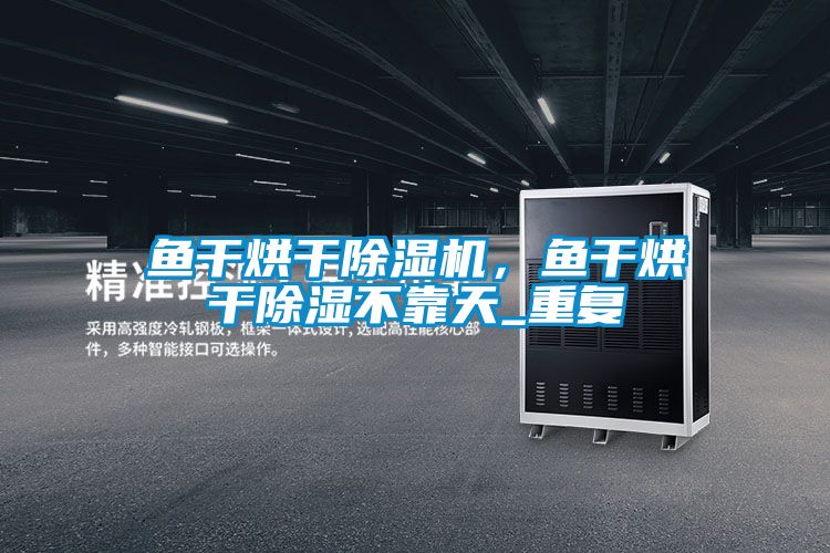 魚干烘干除濕機(jī)，魚干烘干除濕不靠天_重復(fù)