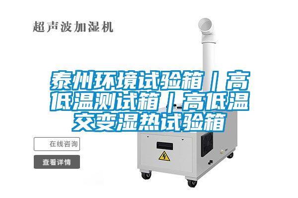 泰州環境試驗箱|高低溫測試箱|高低溫交變濕熱試驗箱