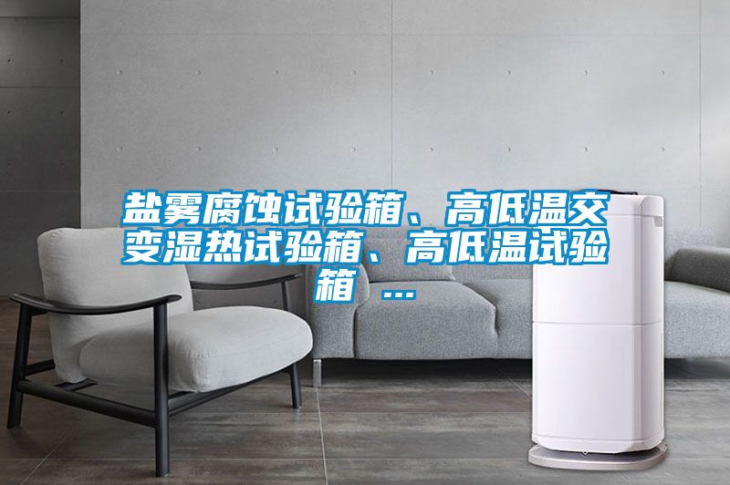 鹽霧腐蝕試驗箱、高低溫交變濕熱試驗箱、高低溫試驗箱 ...