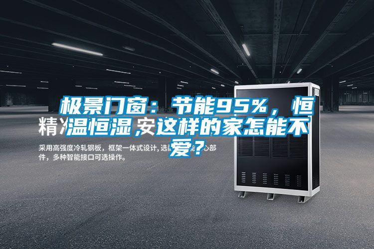 極景門窗:節(jié)能95%,恒溫恒濕,這樣的家怎能不愛?