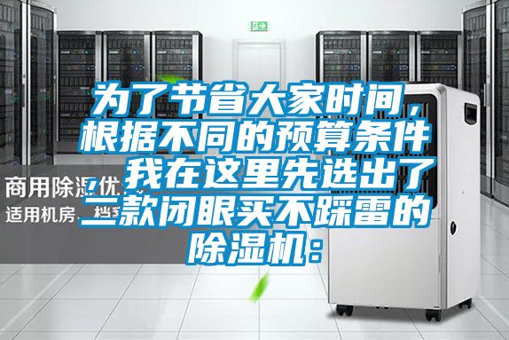 為了節(jié)省大家時間，根據(jù)不同的預(yù)算條件，我在這里先選出了二款閉眼買不踩雷的除濕機：