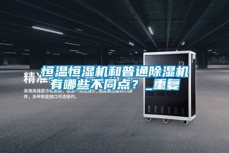 恒溫恒濕機(jī)和普通除濕機(jī)有哪些不同點?_重復(fù)