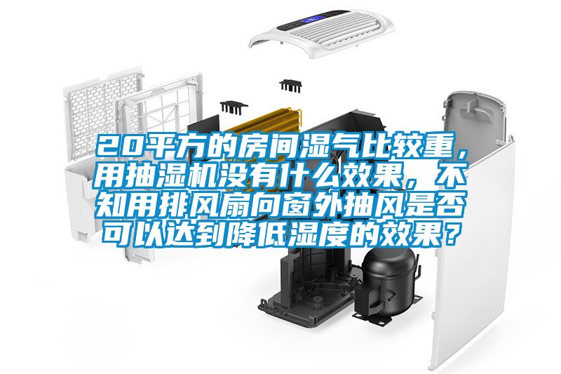 20平方的房間濕氣比較重，用抽濕機(jī)沒有什么效果，不知用排風(fēng)扇向窗外抽風(fēng)是否可以達(dá)到降低濕度的效果？