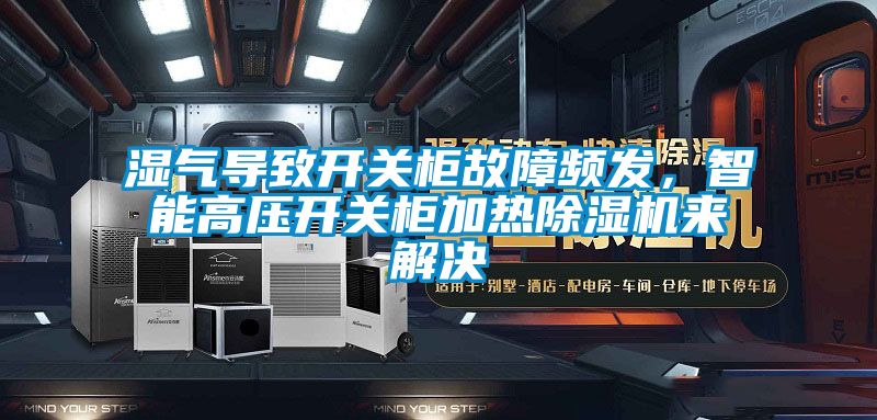 濕氣導致開關柜故障頻發,智能高壓開關柜加熱除濕機來解決