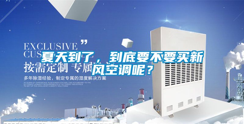 夏天到了,到底要不要買新風空調呢?
