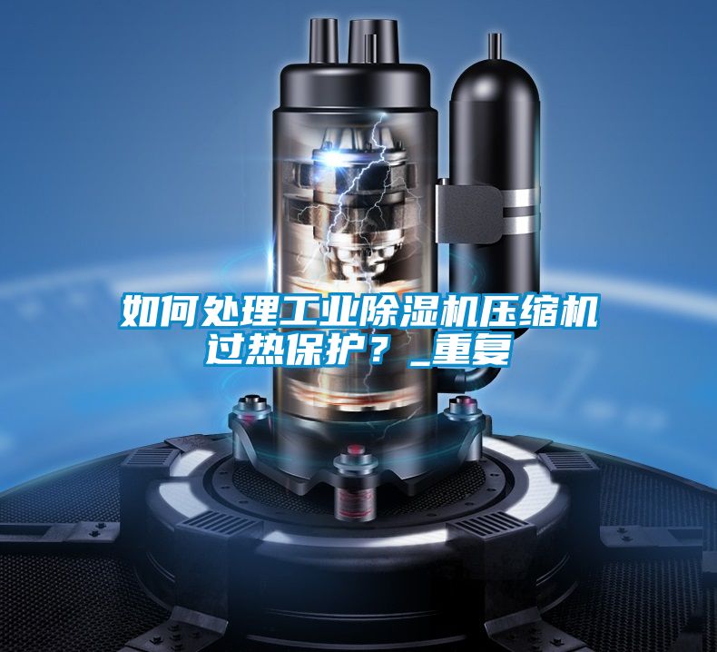 如何處理工業(yè)除濕機壓縮機過熱保護?_重復
